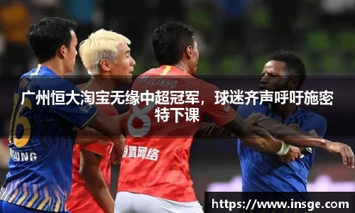 广州恒大淘宝无缘中超冠军，球迷齐声呼吁施密特下课