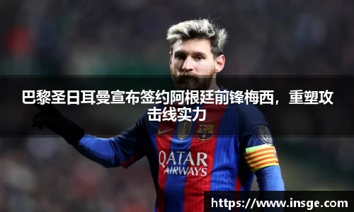巴黎圣日耳曼宣布签约阿根廷前锋梅西，重塑攻击线实力