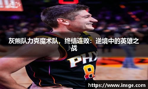 灰熊队力克魔术队，终结连败：逆境中的英雄之战