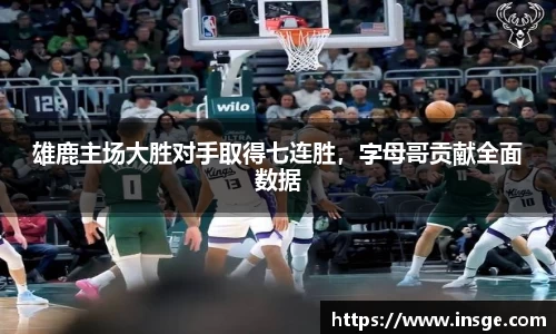 雄鹿主场大胜对手取得七连胜，字母哥贡献全面数据