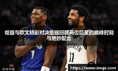 哈登与欧文精彩对决集锦回顾两位巨星的巅峰时刻与绝妙配合