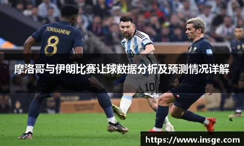 摩洛哥与伊朗比赛让球数据分析及预测情况详解