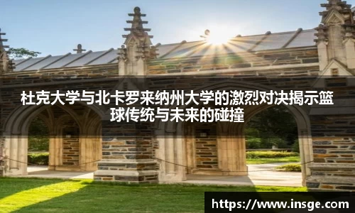 杜克大学与北卡罗来纳州大学的激烈对决揭示篮球传统与未来的碰撞