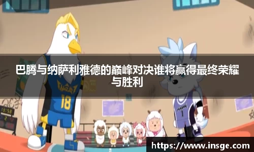 巴腾与纳萨利雅德的巅峰对决谁将赢得最终荣耀与胜利