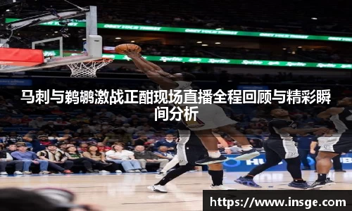 马刺与鹈鹕激战正酣现场直播全程回顾与精彩瞬间分析
