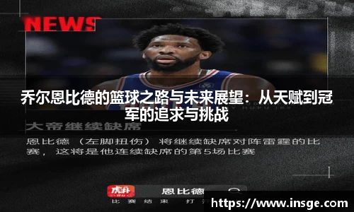 乔尔恩比德的篮球之路与未来展望：从天赋到冠军的追求与挑战